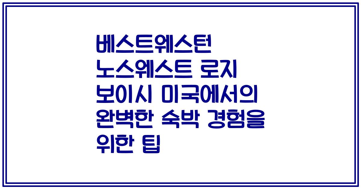 베스트웨스턴 노스웨스트 로지 보이시 미국에서의 완벽한 숙박 경험을 위한 팁