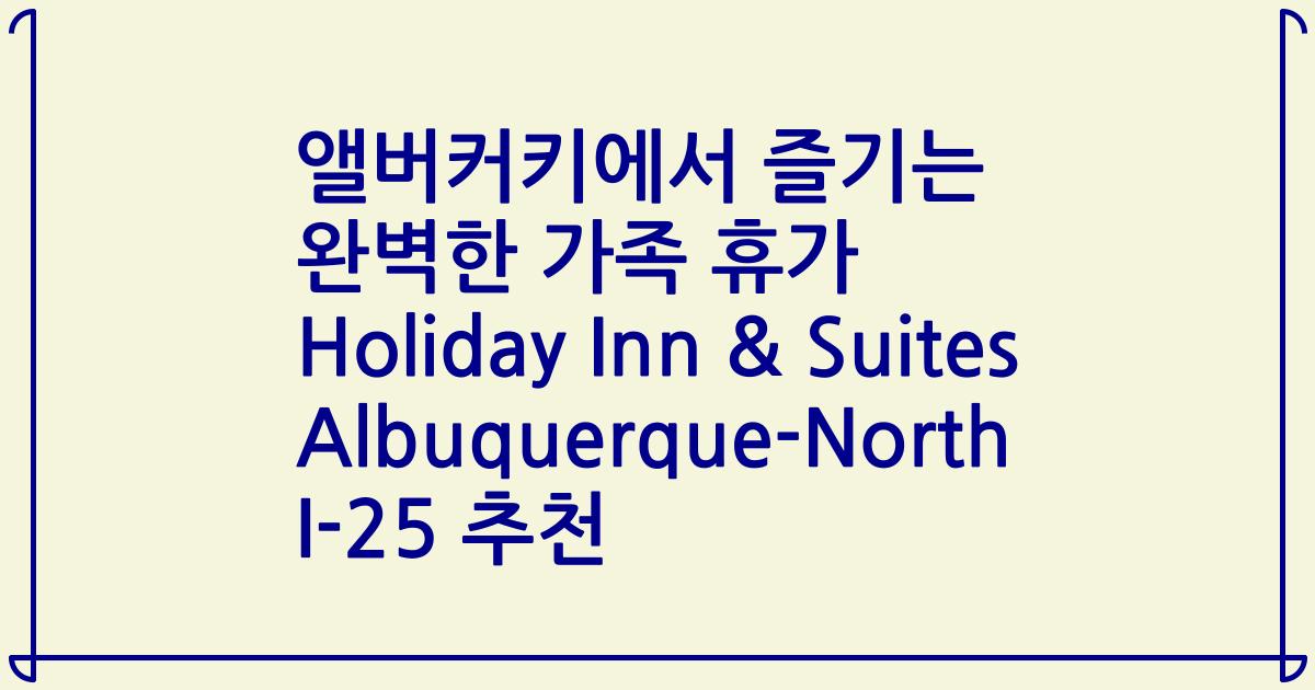 앨버커키에서 즐기는 완벽한 가족 휴가 Holiday Inn & Suites Albuquerque-North I-25 추천