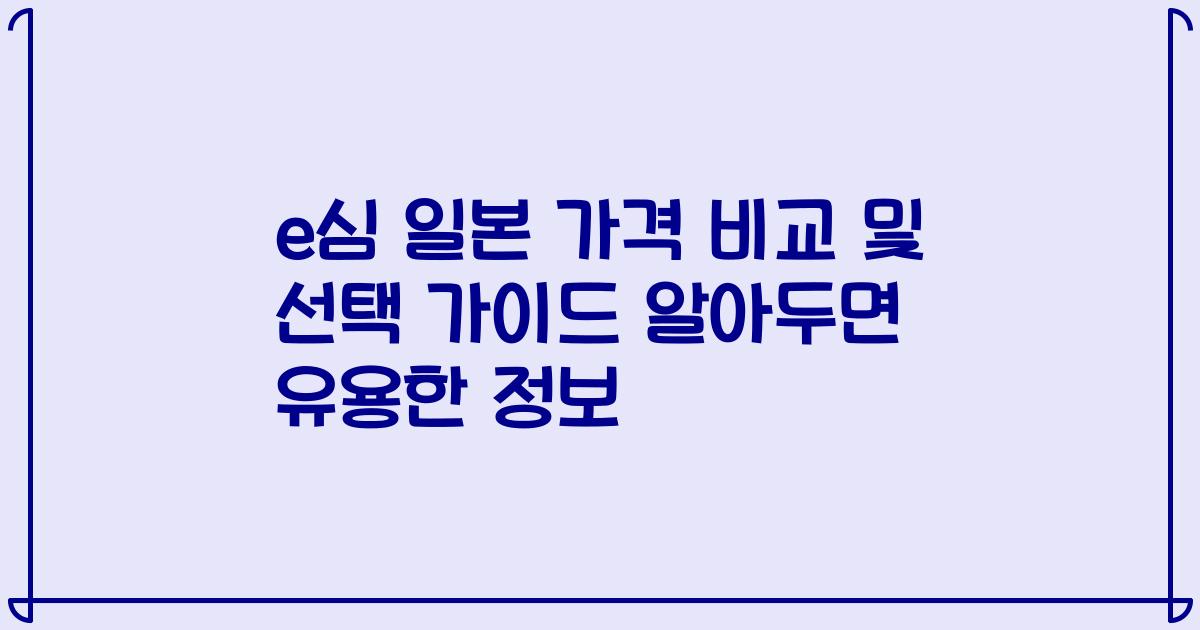 e심 일본 가격 비교 및 선택 가이드 알아두면 유용한 정보
