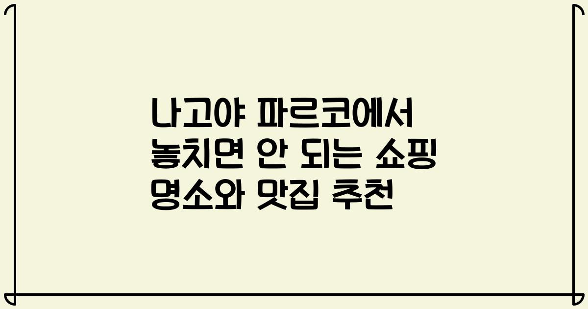 나고야 파르코에서 놓치면 안 되는 쇼핑 명소와 맛집 추천