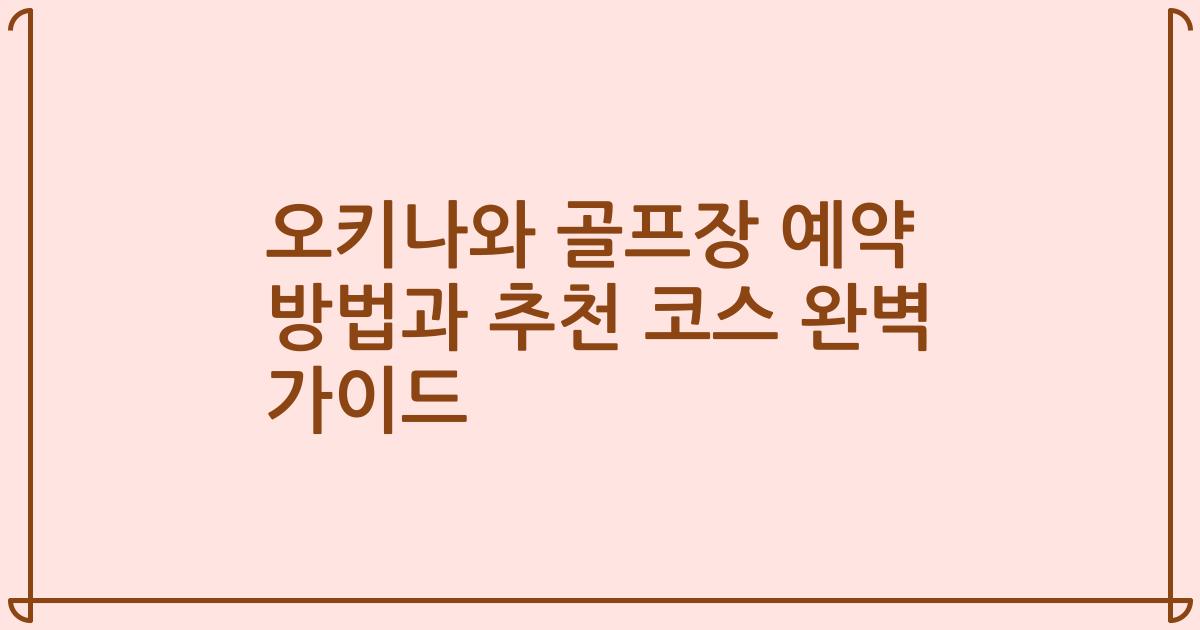 오키나와 골프장 예약 방법과 추천 코스 완벽 가이드