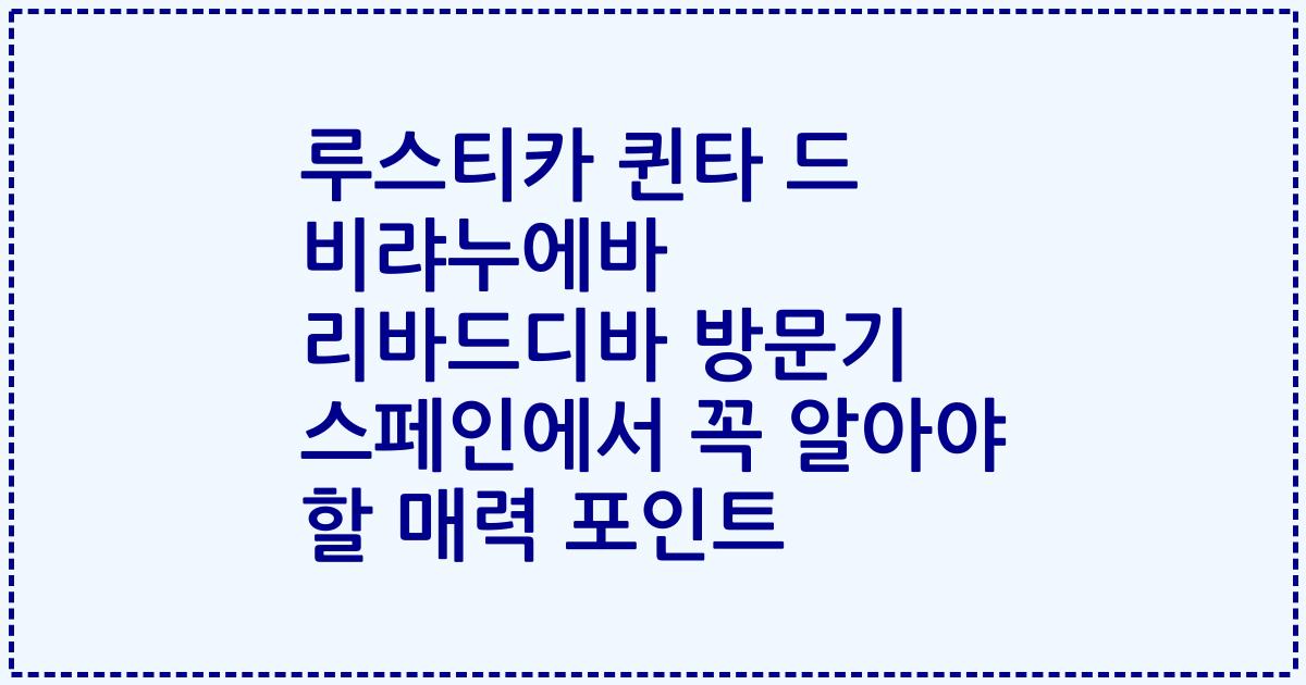 루스티카 퀸타 드 비랴누에바 리바드디바 방문기 스페인에서 꼭 알아야 할 매력 포인트
