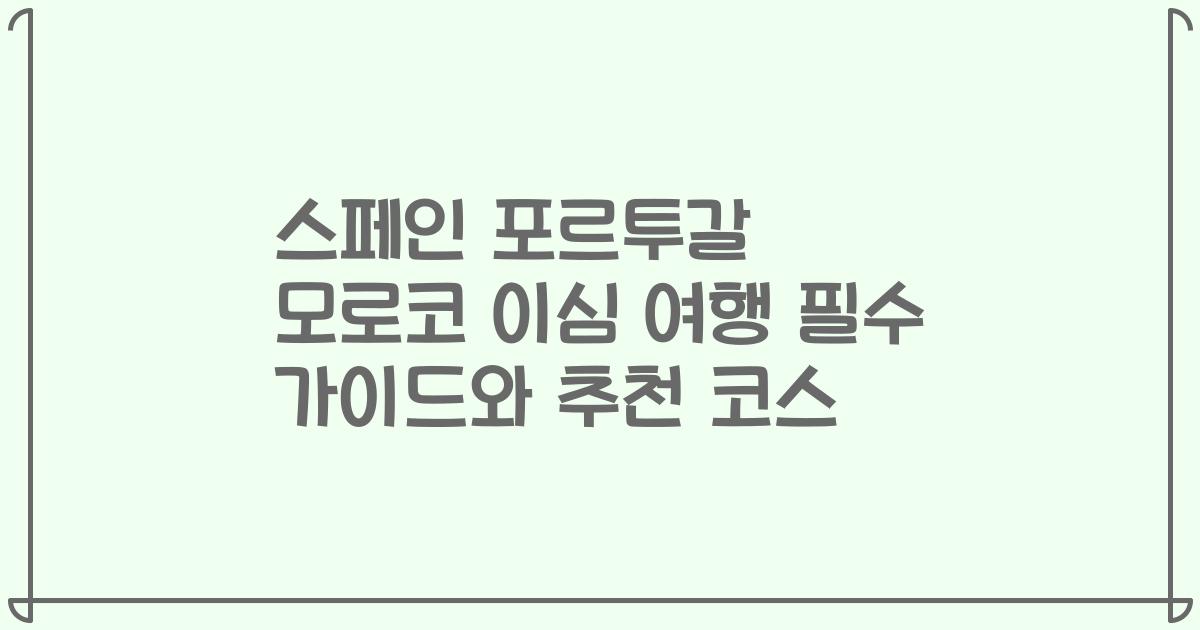 스페인 포르투갈 모로코 이심 여행 필수 가이드와 추천 코스