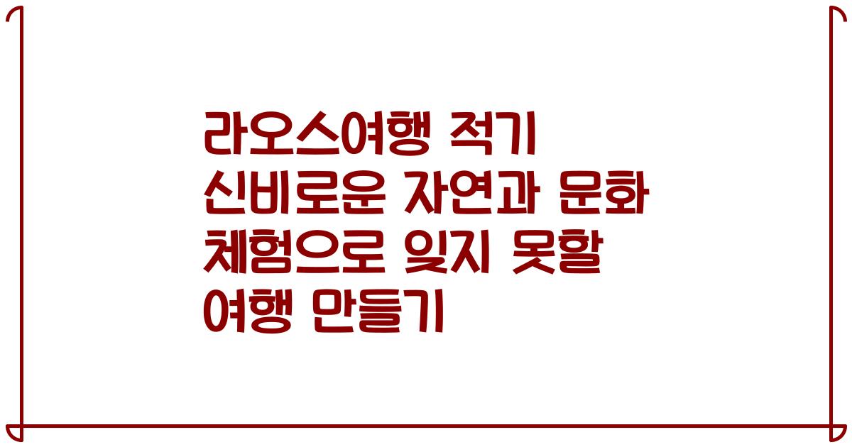 라오스여행 적기 신비로운 자연과 문화 체험으로 잊지 못할 여행 만들기