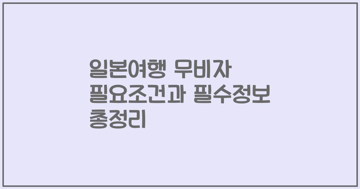일본여행 무비자 필요조건과 필수정보 총정리