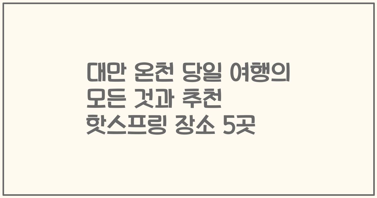 대만 온천 당일 여행의 모든 것과 추천 핫스프링 장소 5곳
