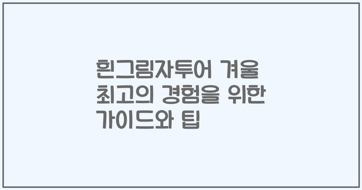 흰그림자투어 겨울 최고의 경험을 위한 가이드와 팁