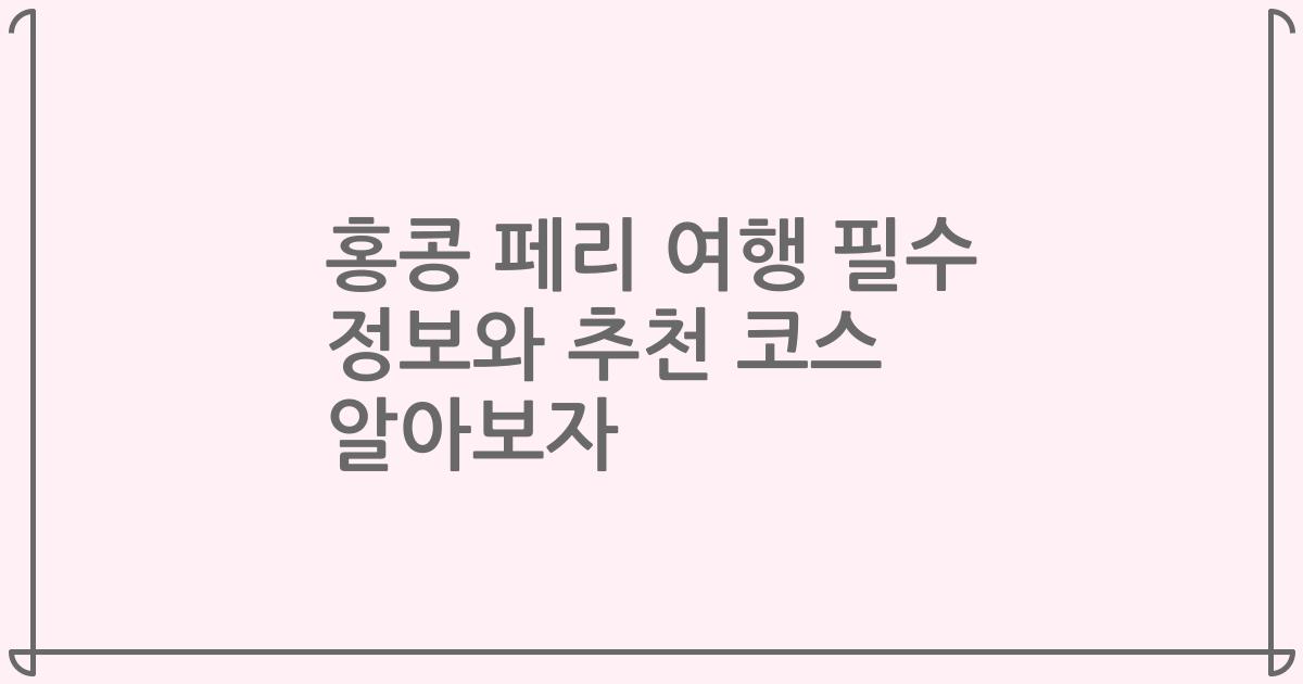 홍콩 페리 여행 필수 정보와 추천 코스 알아보자