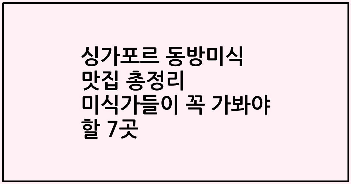 싱가포르 동방미식 맛집 총정리 미식가들이 꼭 가봐야 할 7곳
