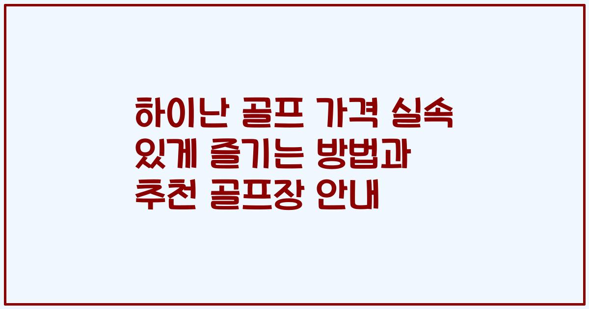 하이난 골프 가격 실속 있게 즐기는 방법과 추천 골프장 안내