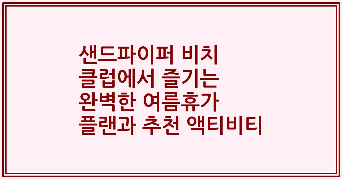 샌드파이퍼 비치 클럽에서 즐기는 완벽한 여름휴가 플랜과 추천 액티비티