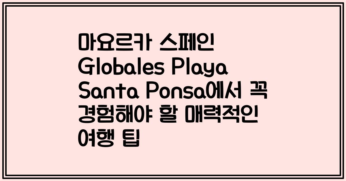 마요르카 스페인 Globales Playa Santa Ponsa에서 꼭 경험해야 할 매력적인 여행 팁