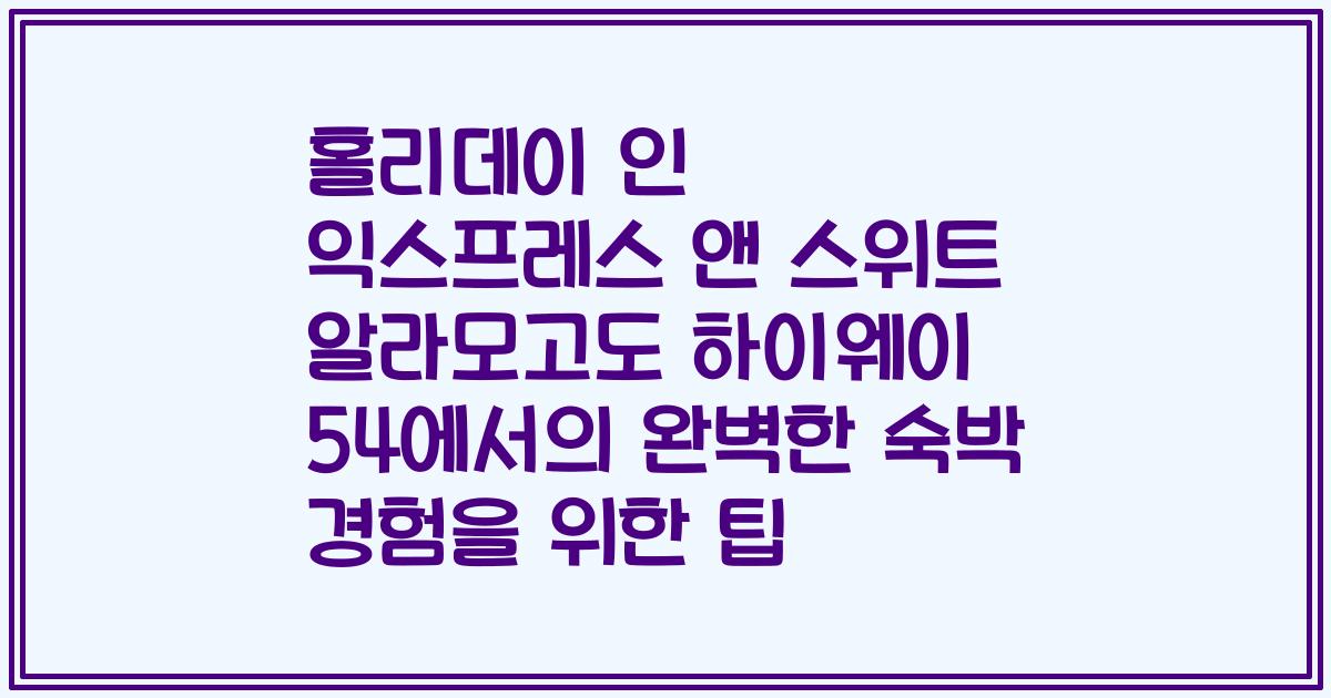 홀리데이 인 익스프레스 앤 스위트 알라모고도 하이웨이 54에서의 완벽한 숙박 경험을 위한 팁
