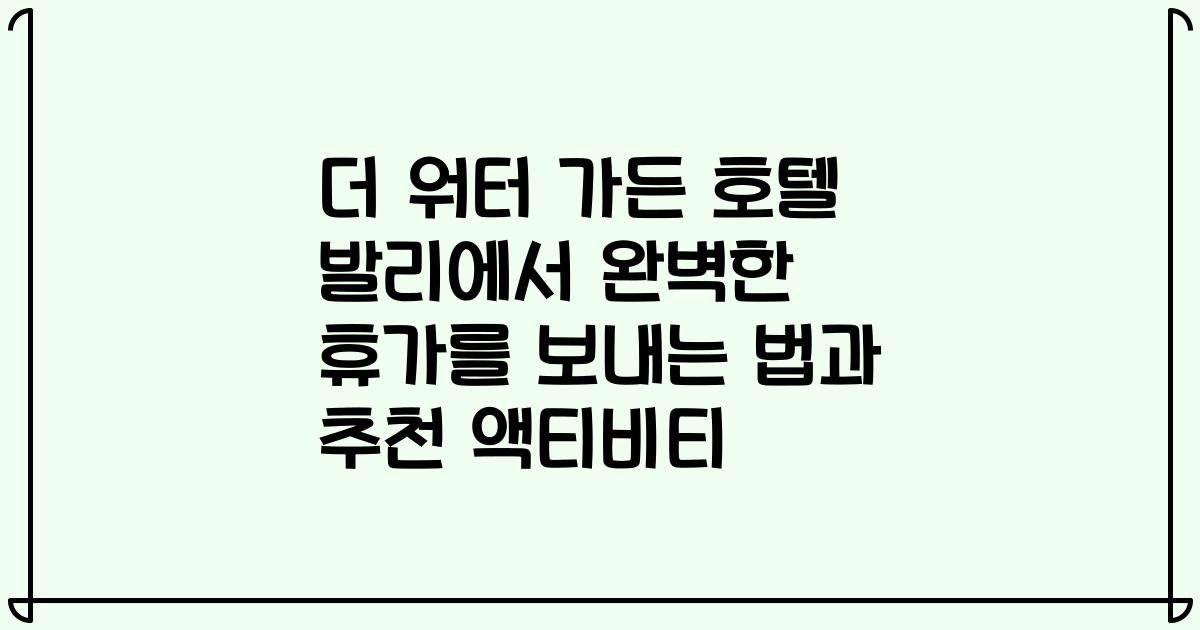 더 워터 가든 호텔 발리에서 완벽한 휴가를 보내는 법과 추천 액티비티