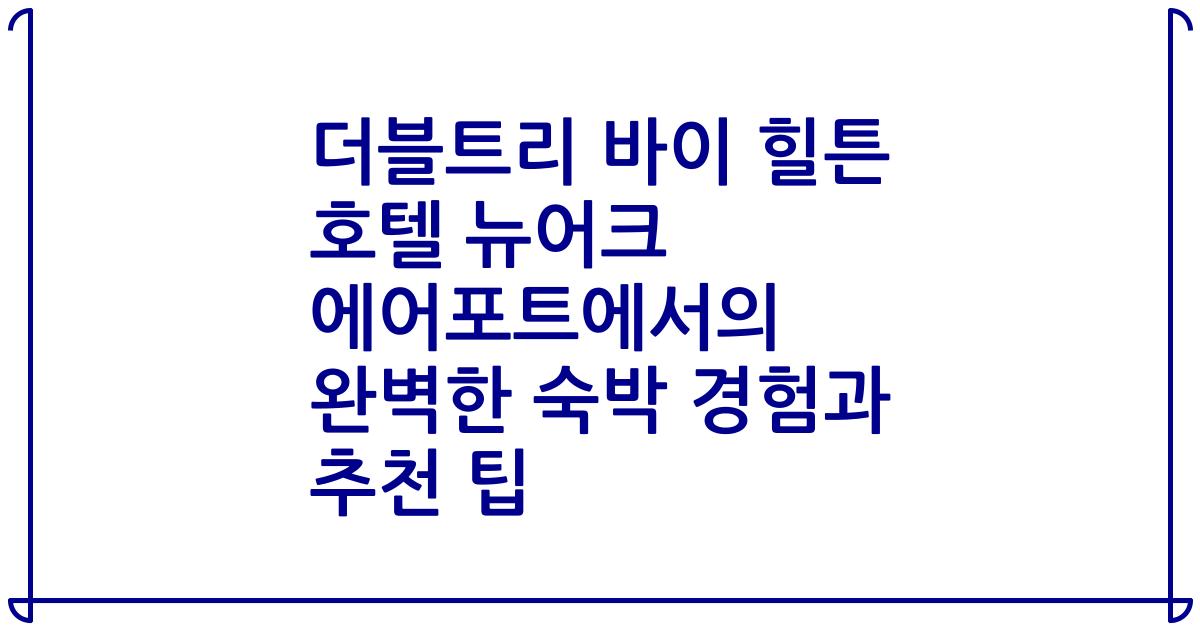 더블트리 바이 힐튼 호텔 뉴어크 에어포트에서의 완벽한 숙박 경험과 추천 팁
