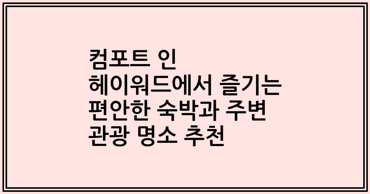 컴포트 인 헤이워드에서 즐기는 편안한 숙박과 주변 관광 명소 추천