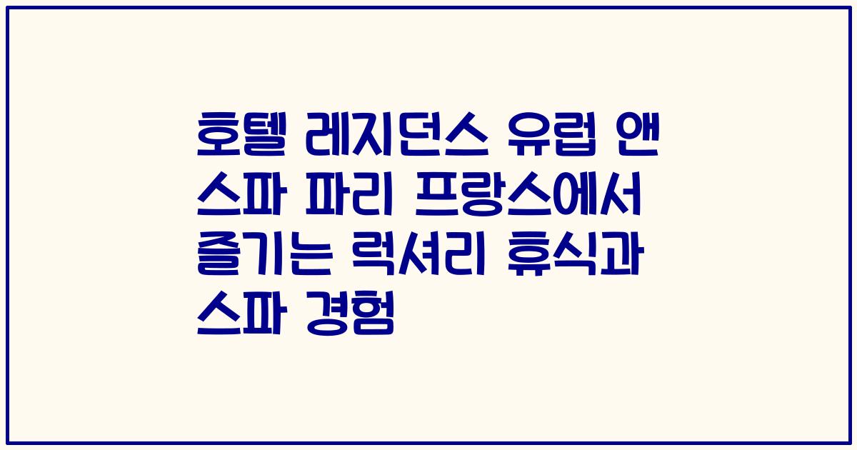 호텔 레지던스 유럽 앤 스파 파리 프랑스에서 즐기는 럭셔리 휴식과 스파 경험