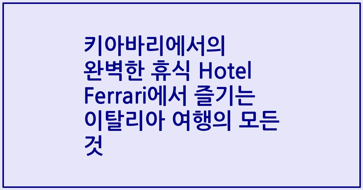 키아바리에서의 완벽한 휴식 Hotel Ferrari에서 즐기는 이탈리아 여행의 모든 것
