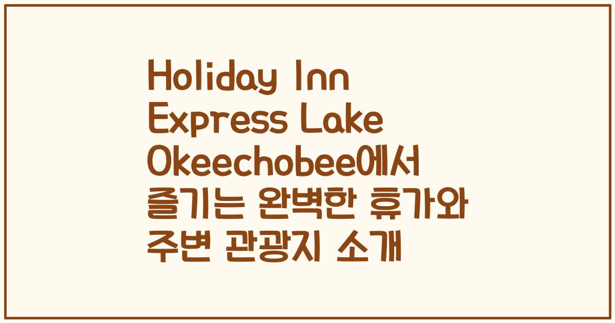 Holiday Inn Express Lake Okeechobee에서 즐기는 완벽한 휴가와 주변 관광지 소개