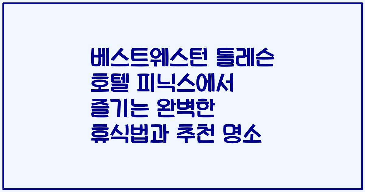 베스트웨스턴 톨레슨 호텔 피닉스에서 즐기는 완벽한 휴식법과 추천 명소