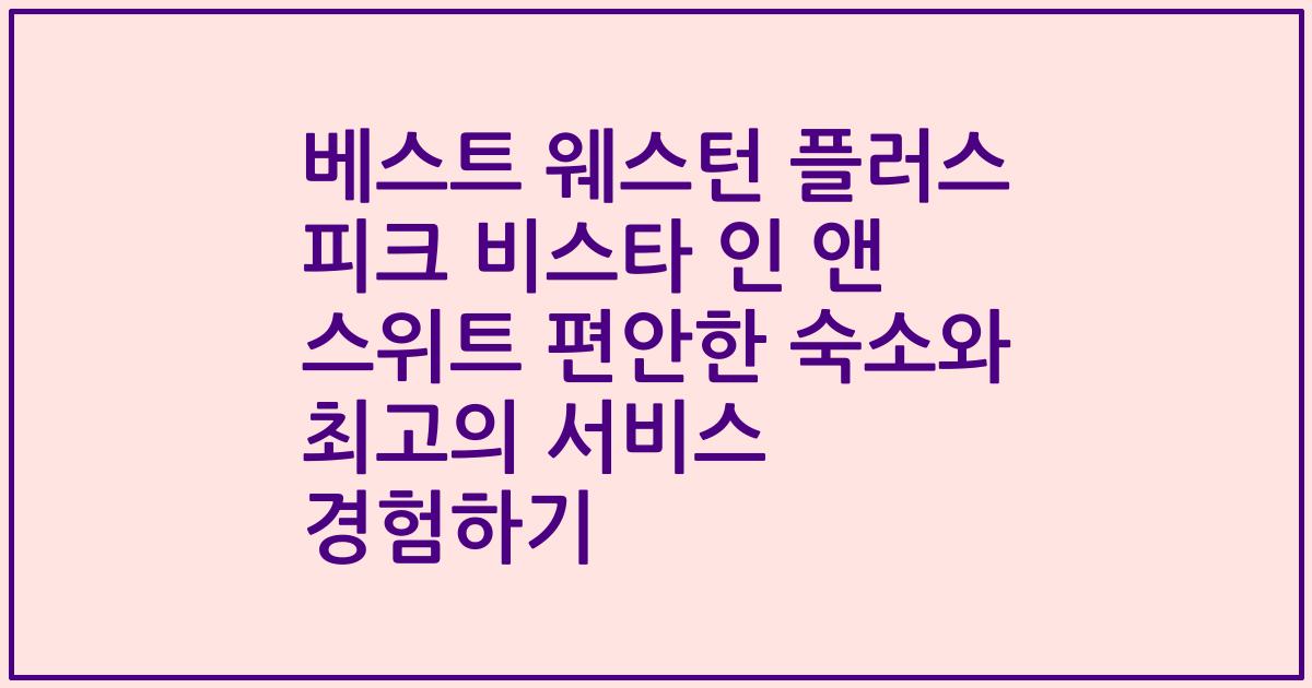 베스트 웨스턴 플러스 피크 비스타 인 앤 스위트 편안한 숙소와 최고의 서비스 경험하기
