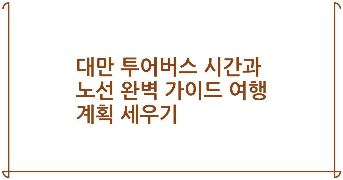 대만 투어버스 시간과 노선 완벽 가이드 여행 계획 세우기