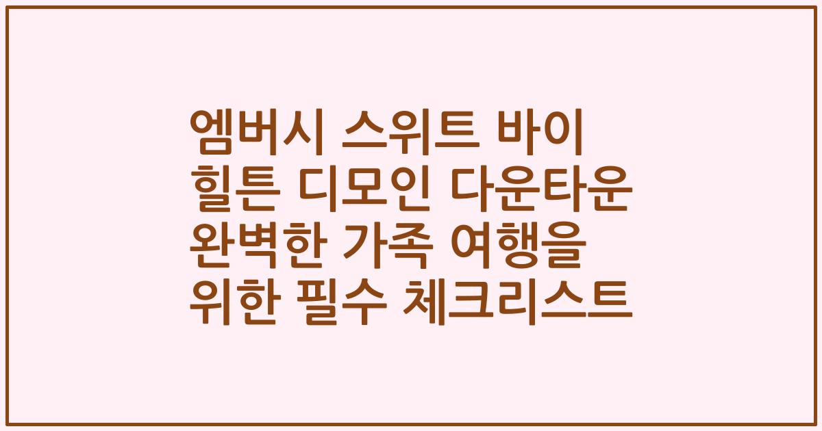 엠버시 스위트 바이 힐튼 디모인 다운타운 완벽한 가족 여행을 위한 필수 체크리스트