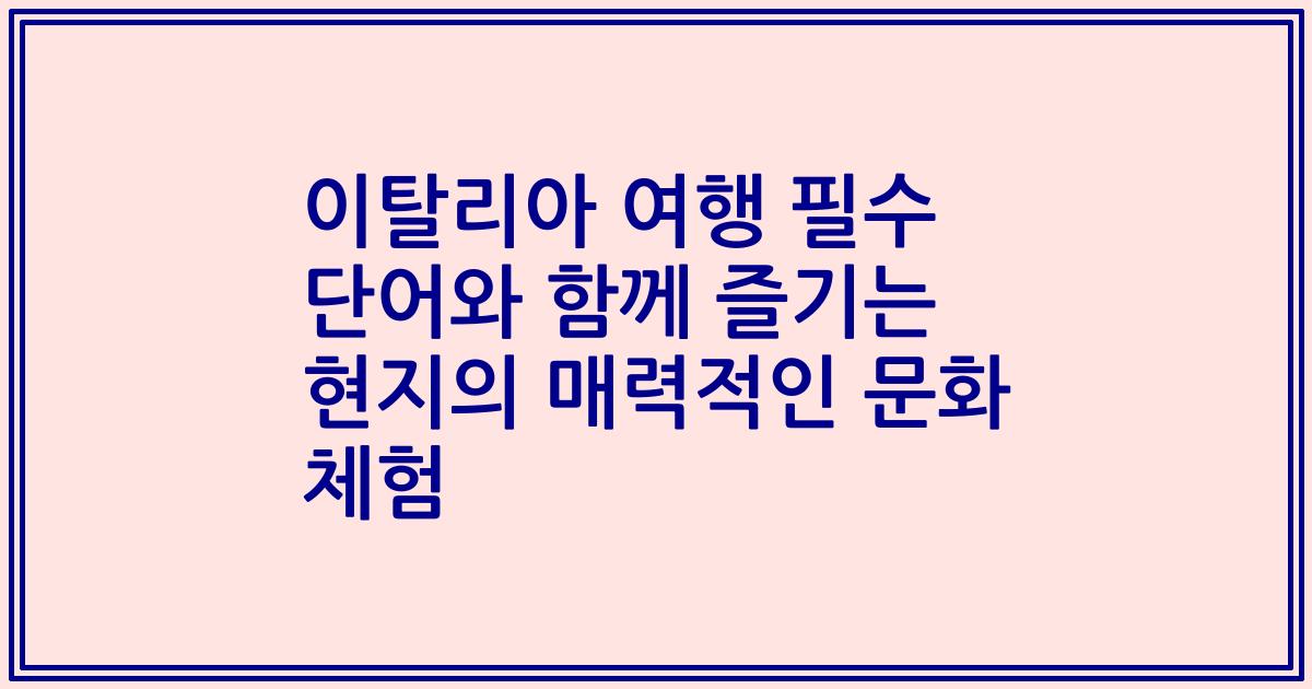이탈리아 여행 필수 단어와 함께 즐기는 현지의 매력적인 문화 체험