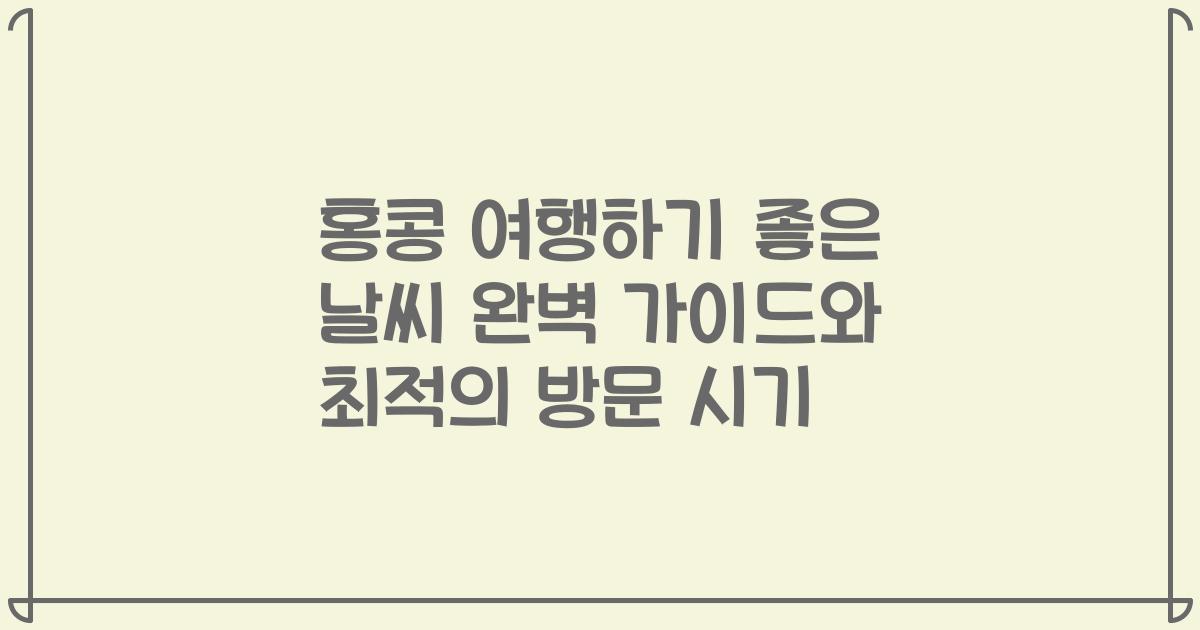 홍콩 여행하기 좋은 날씨 완벽 가이드와 최적의 방문 시기