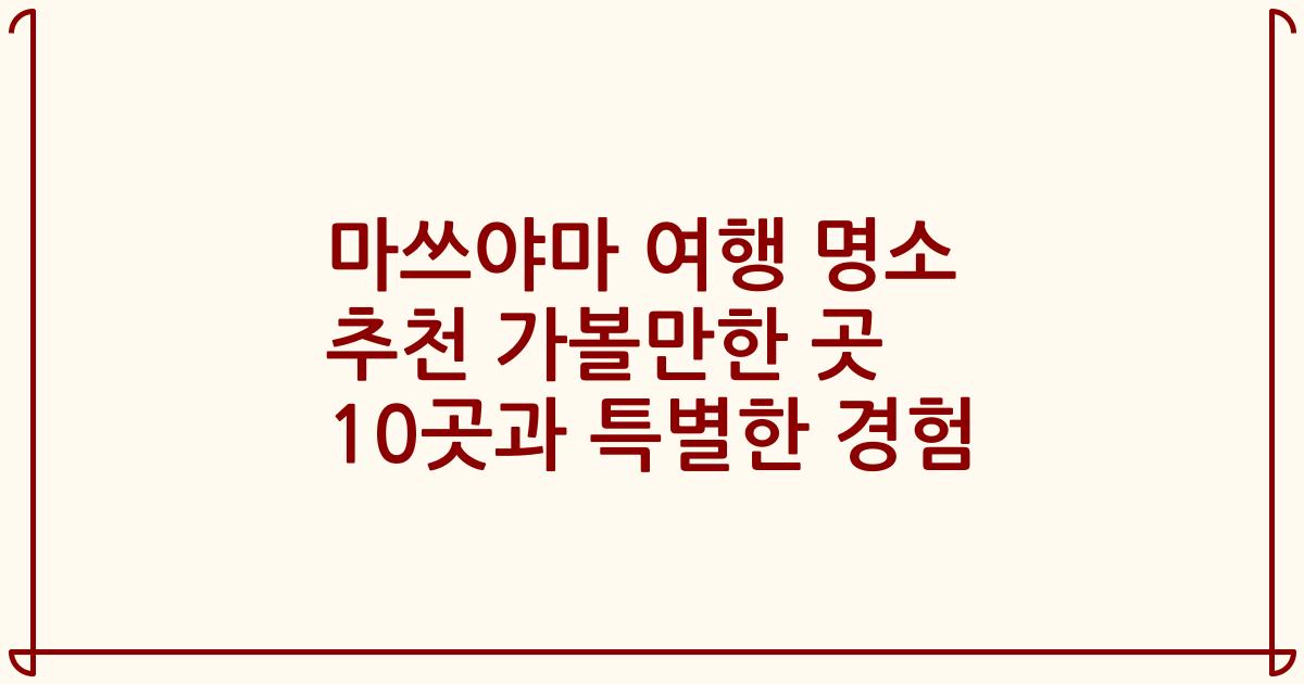 마쓰야마 여행 명소 추천 가볼만한 곳 10곳과 특별한 경험