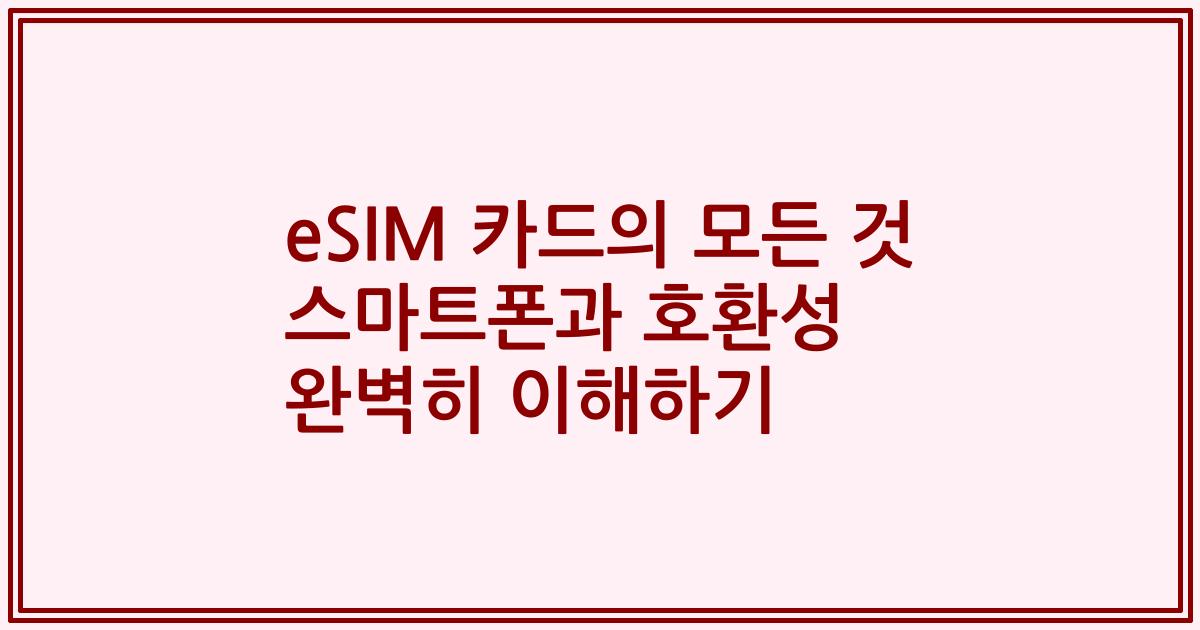 eSIM 카드의 모든 것 스마트폰과 호환성 완벽히 이해하기