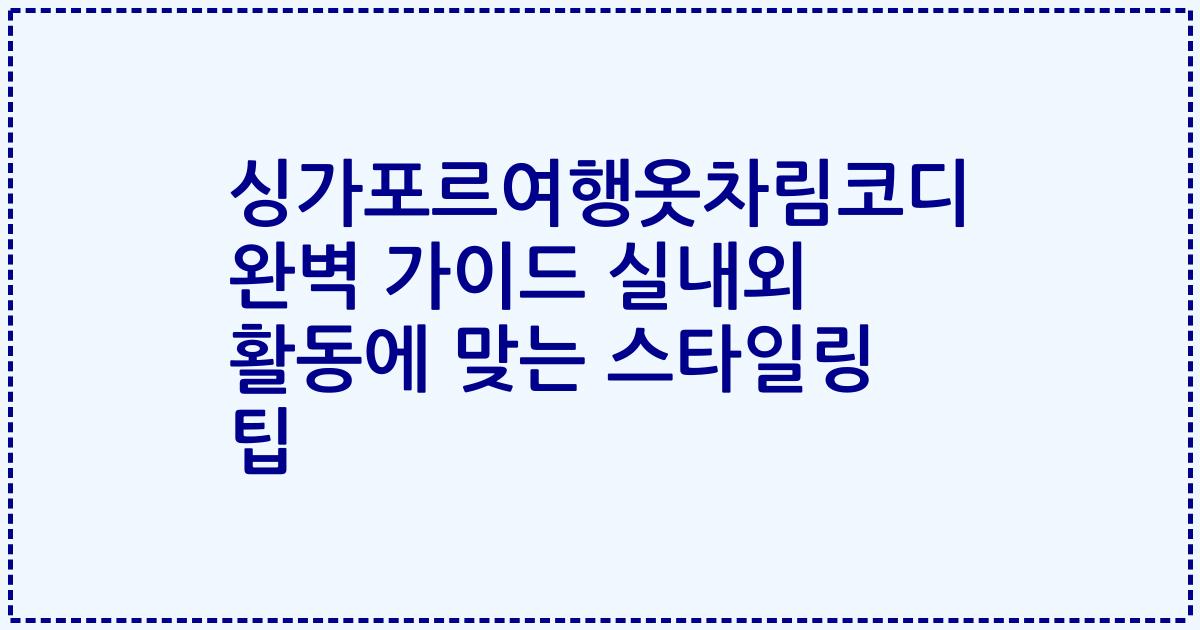 싱가포르여행옷차림코디 완벽 가이드 실내외 활동에 맞는 스타일링 팁
