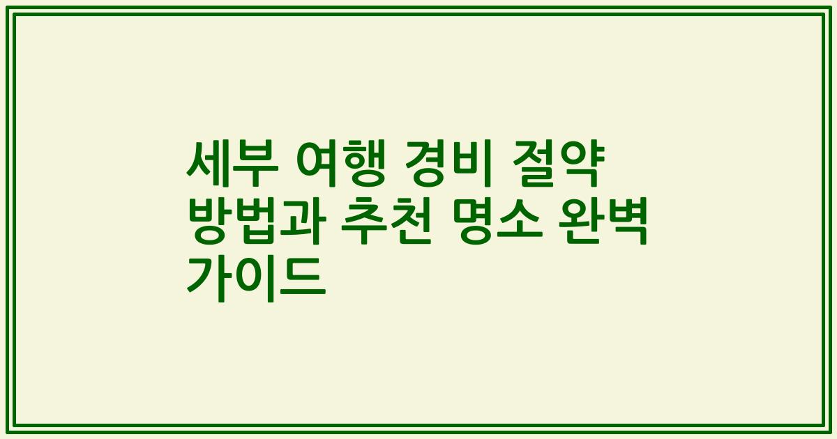 세부 여행 경비 절약 방법과 추천 명소 완벽 가이드