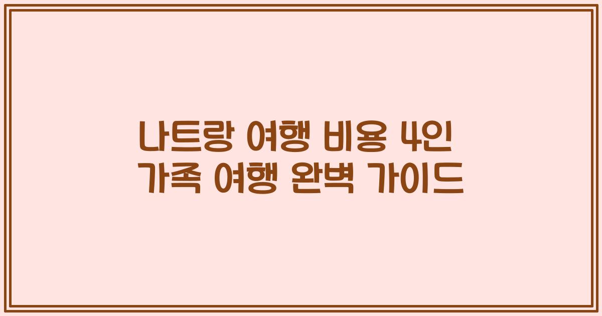 나트랑 여행 비용 4인 가족 여행 완벽 가이드