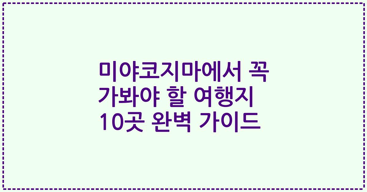 미야코지마에서 꼭 가봐야 할 여행지 10곳 완벽 가이드