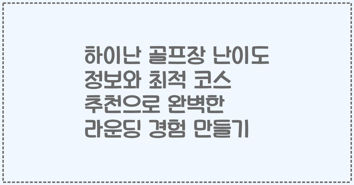 하이난 골프장 난이도 정보와 최적 코스 추천으로 완벽한 라운딩 경험 만들기