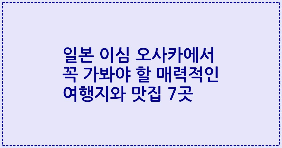 일본 이심 오사카에서 꼭 가봐야 할 매력적인 여행지와 맛집 7곳