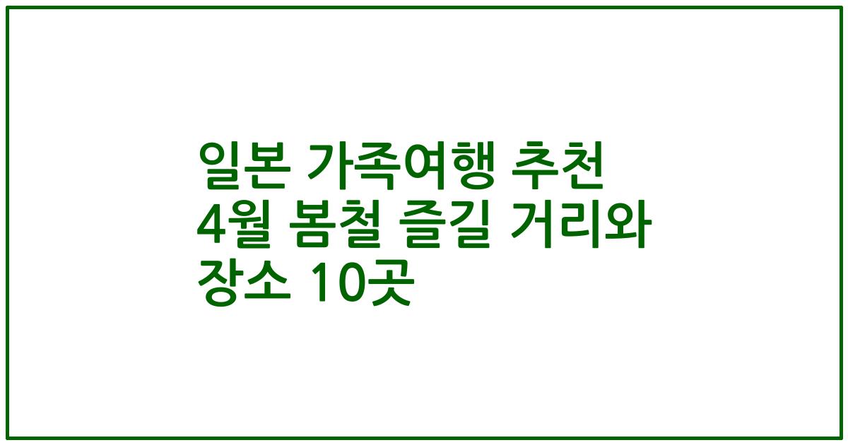 일본 가족여행 추천 4월 봄철 즐길 거리와 장소 10곳