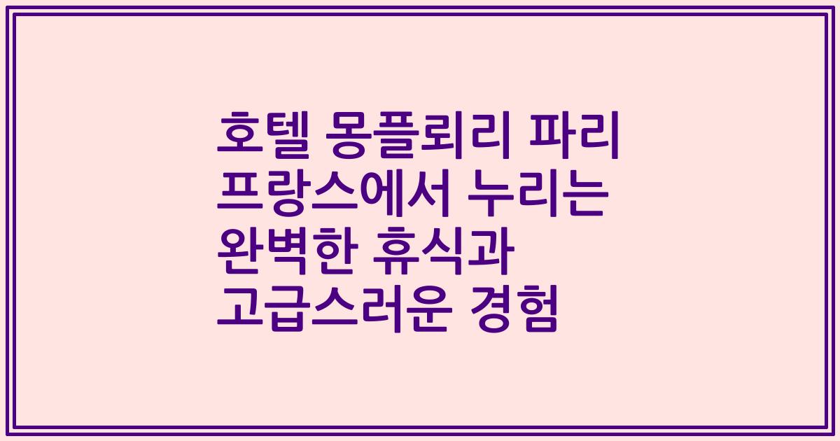 호텔 몽플뢰리 파리 프랑스에서 누리는 완벽한 휴식과 고급스러운 경험