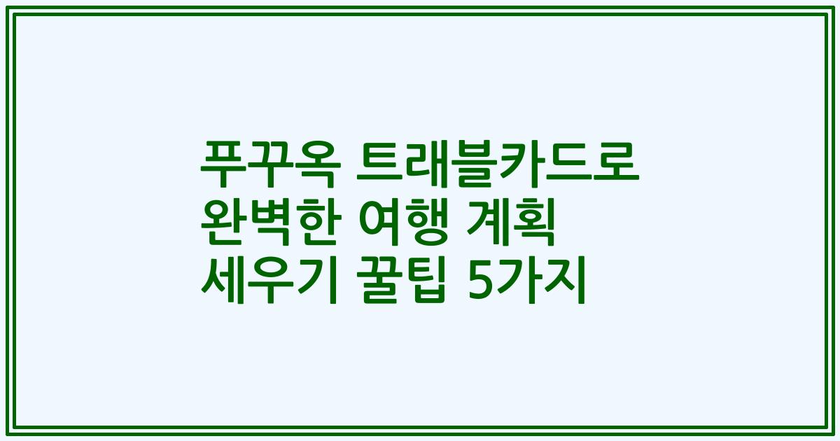 푸꾸옥 트래블카드로 완벽한 여행 계획 세우기 꿀팁 5가지