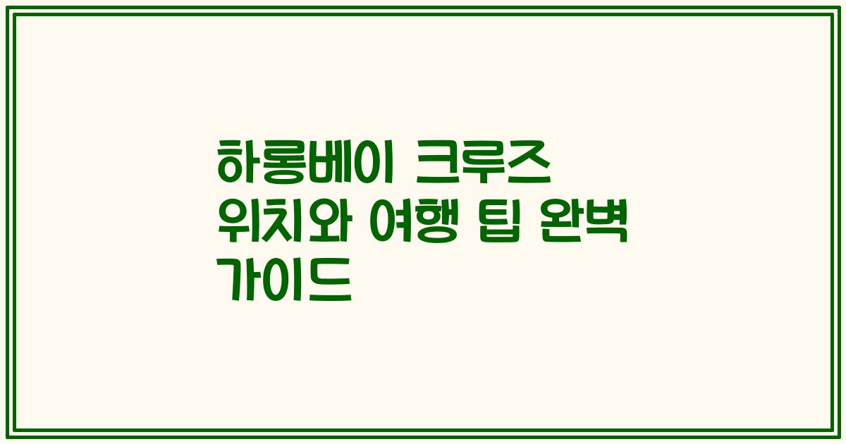 하롱베이 크루즈 위치와 여행 팁 완벽 가이드