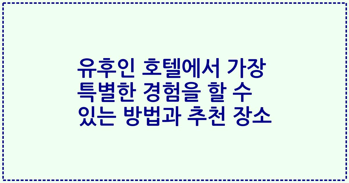 유후인 호텔에서 가장 특별한 경험을 할 수 있는 방법과 추천 장소