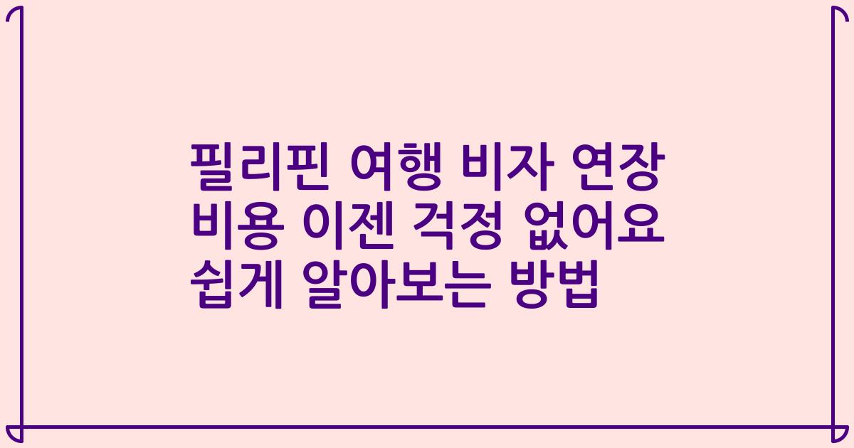필리핀 여행 비자 연장 비용 이젠 걱정 없어요 쉽게 알아보는 방법