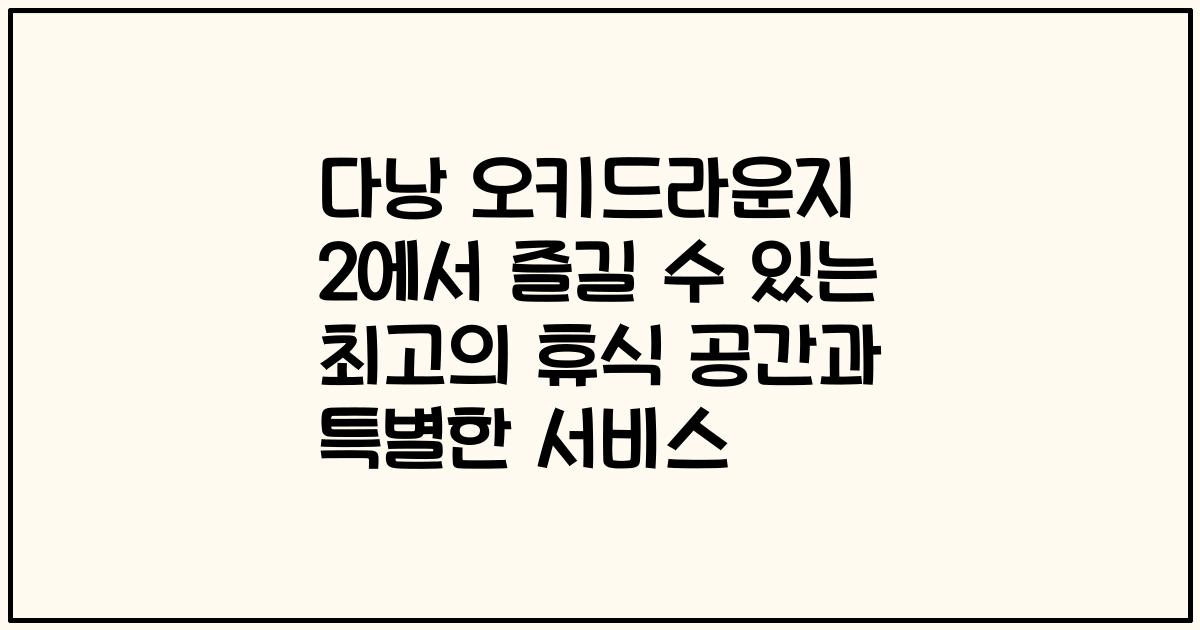 다낭 오키드라운지 2에서 즐길 수 있는 최고의 휴식 공간과 특별한 서비스