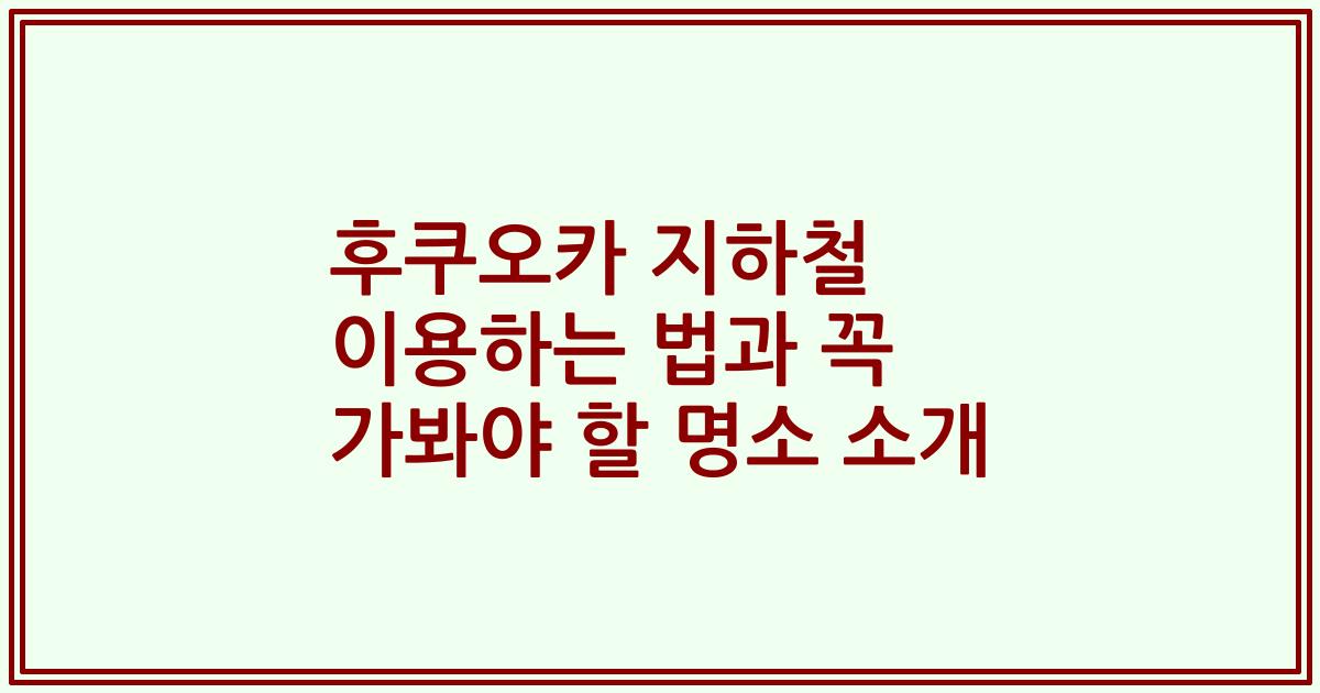 후쿠오카 지하철 이용하는 법과 꼭 가봐야 할 명소 소개