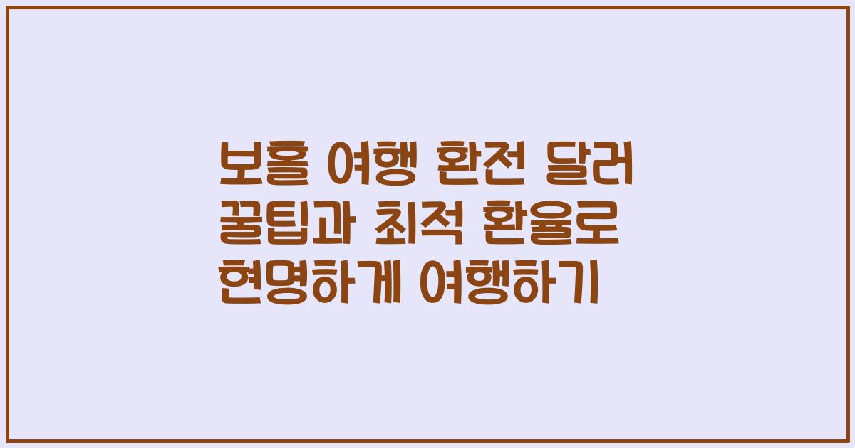 보홀 여행 환전 달러 꿀팁과 최적 환율로 현명하게 여행하기