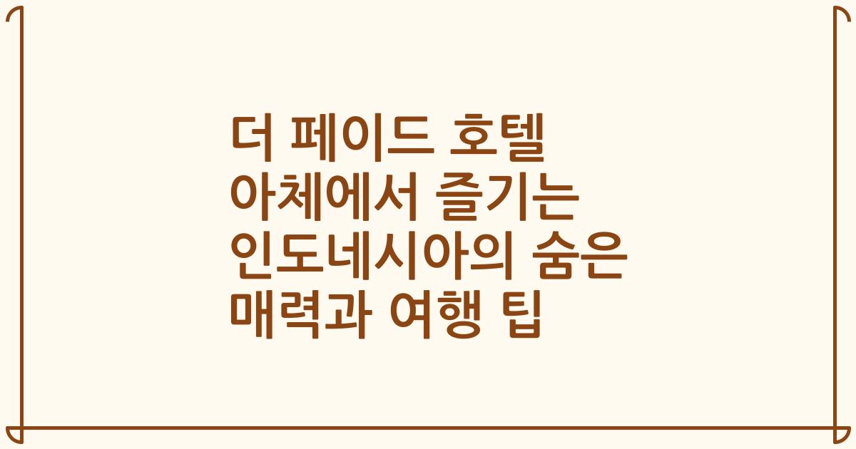 더 페이드 호텔 아체에서 즐기는 인도네시아의 숨은 매력과 여행 팁