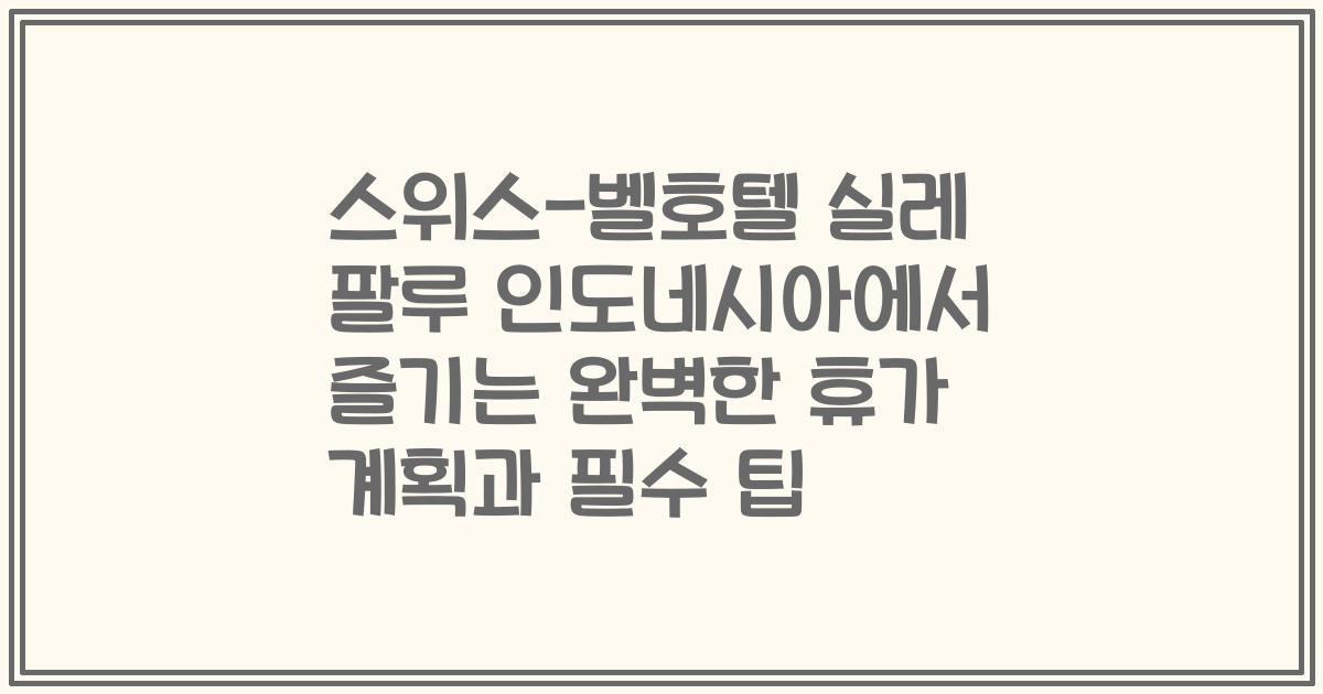 스위스-벨호텔 실레 팔루 인도네시아에서 즐기는 완벽한 휴가 계획과 필수 팁