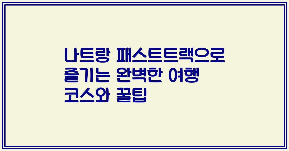 나트랑 패스트트랙으로 즐기는 완벽한 여행 코스와 꿀팁