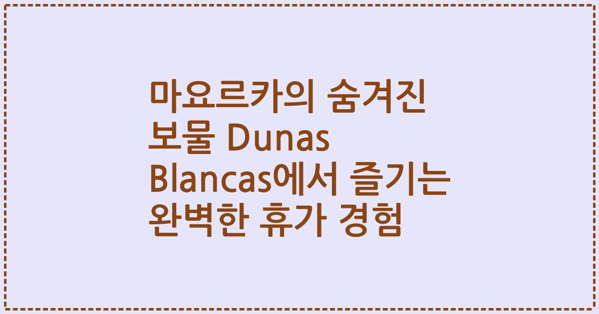 마요르카의 숨겨진 보물 Dunas Blancas에서 즐기는 완벽한 휴가 경험